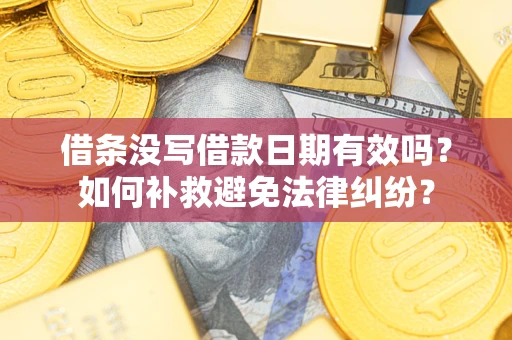 济南借条没写借款日期有效吗？如何补救避免法律纠纷？