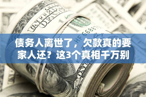 济南债务人离世了，欠款真的要家人还？这3个真相千万别弄错