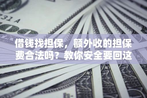 济南借钱找担保，额外收的担保费合法吗？教你安全要回这笔钱