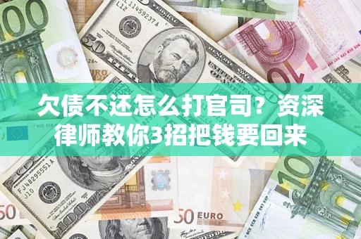 济南欠债不还怎么打官司？资深律师教你3招把钱要回来
