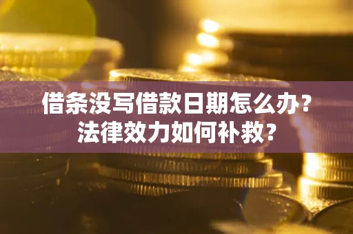 济南借条没写借款日期怎么办?法律效力如何补救? 济南借条没写借款日期怎么办?法律效力如何补救?