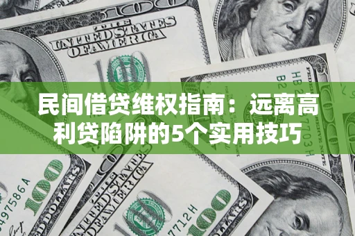 济南民间借贷维权指南：远离高利贷陷阱的5个实用技巧