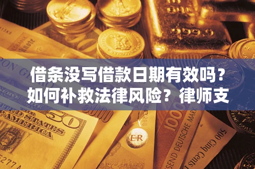 济南借条没写借款日期有效吗？如何补救法律风险？律师支招