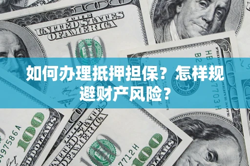 济南如何办理抵押担保？怎样规避财产风险？