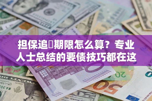 济南担保追償期限怎么算？专业人士总结的要债技巧都在这里了