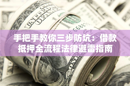济南手把手教你三步防坑：借款抵押全流程法律避雷指南