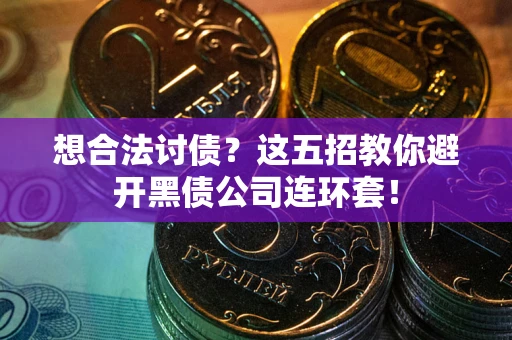 济南想合法讨债？这五招教你避开黑债公司连环套！