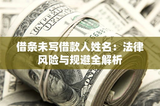 济南借条未写借款人姓名：法律风险与规避全解析