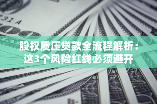 济南股权质压贷款全流程解析：这3个风险红线必须避开