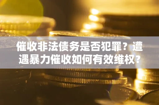 济南催收非法债务是否犯罪？遭遇暴力催收如何有效维权？