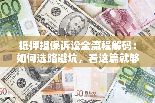 济南抵押担保诉讼全流程解码：如何选路避坑，看这篇就够了
