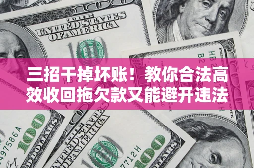 济南三招干掉坏账！教你合法高效收回拖欠款又能避开违法雷区
