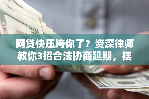 济南网贷快压垮你了？资深律师教你3招合法协商延期，摆脱暴力催收！