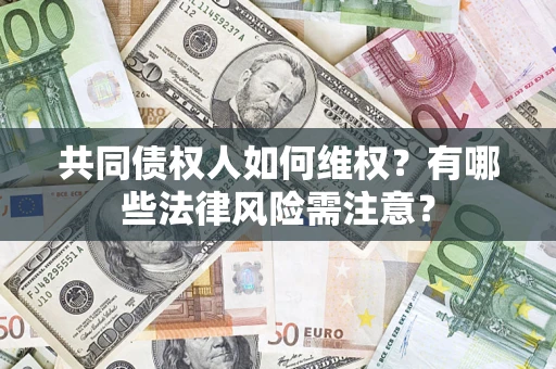 济南共同债权人如何维权？有哪些法律风险需注意？