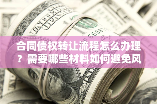 济南合同债权转让流程怎么办理？需要哪些材料如何避免风险？