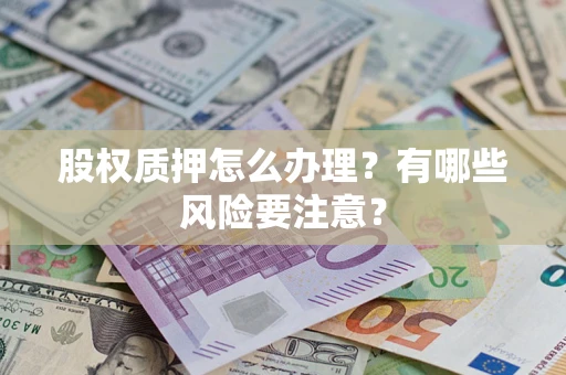 济南股权质押怎么办理？有哪些风险要注意？