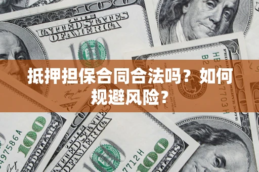 济南抵押担保合同合法吗？如何规避风险？