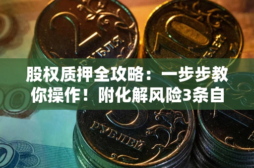 济南股权质押全攻略：一步步教你操作！附化解风险3条自救法则