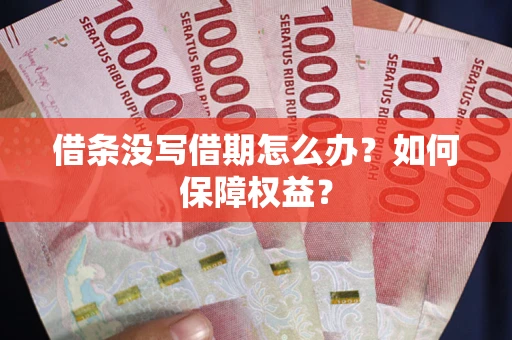 济南借条没写借期怎么办？如何保障权益？