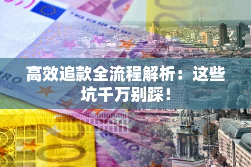 济南高效追款全流程解析：这些坑千万别踩！