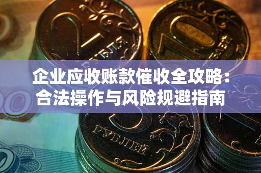 济南企业应收账款催收全攻略：合法操作与风险规避指南