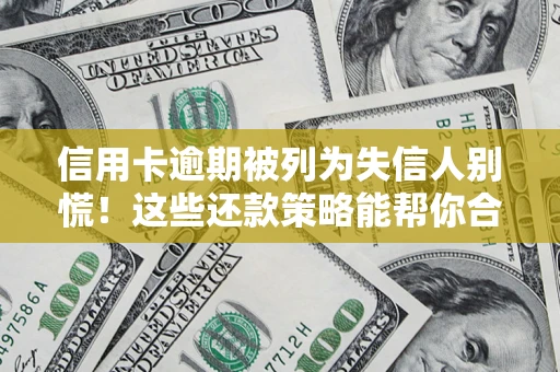 济南信用卡逾期被列为失信人别慌！这些还款策略能帮你合法止损
