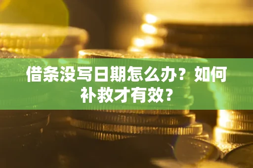 济南借条没写日期怎么办？如何补救才有效？