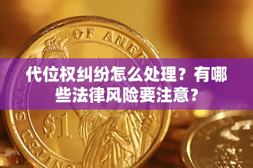济南代位权纠纷怎么处理？有哪些法律风险要注意？