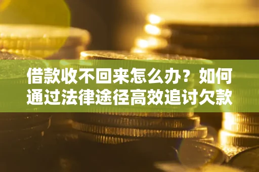 济南借款收不回来怎么办?如何通过法律途径高效追讨欠款? 济南借款收不回来怎么办?如何通过法律途径高效追讨欠款?