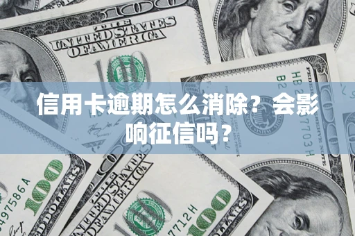 济南信用卡逾期怎么消除？会影响征信吗？