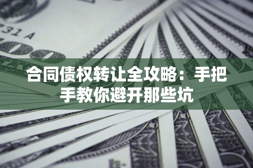 济南合同债权转让全攻略：手把手教你避开那些坑