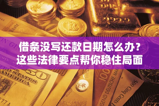 济南借条没写还款日期怎么办？这些法律要点帮你稳住局面