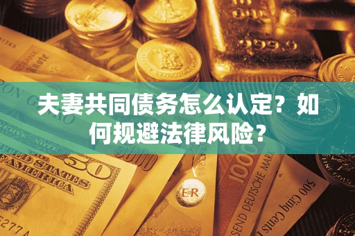 济南夫妻共同债务怎么认定？如何规避法律风险？