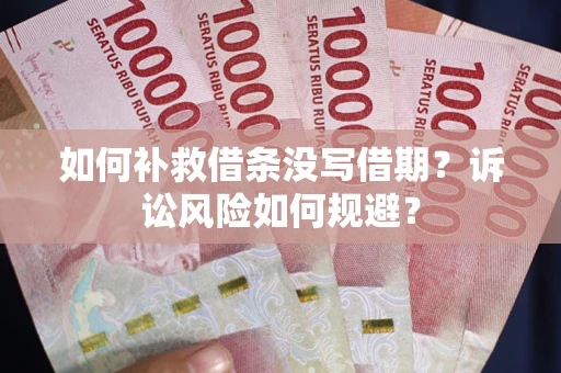 济南如何补救借条没写借期？诉讼风险如何规避？