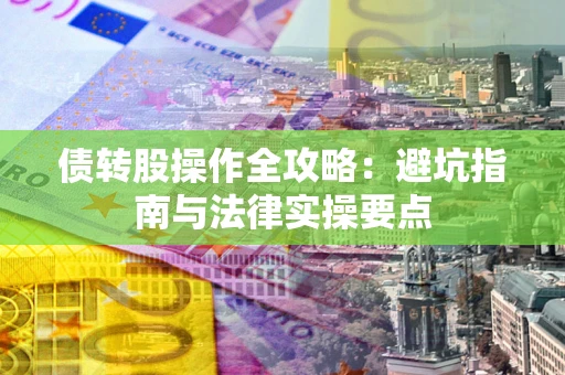 济南债转股操作全攻略：避坑指南与法律实操要点