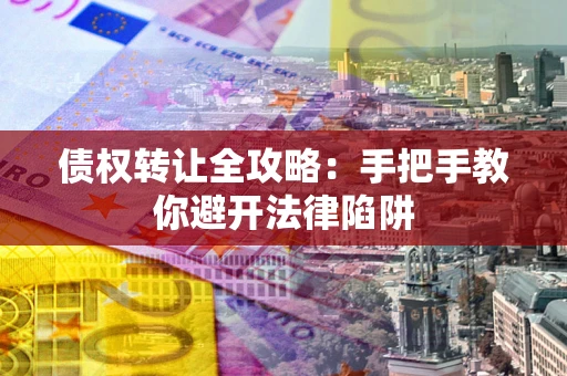 济南债权转让全攻略：手把手教你避开法律陷阱