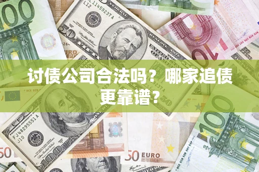 济南讨债公司合法吗？哪家追债更靠谱？