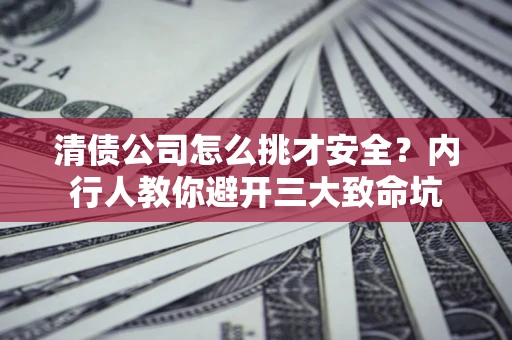 济南清债公司怎么挑才安全？内行人教你避开三大致命坑