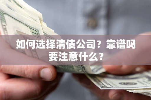 济南如何选择清债公司？靠谱吗要注意什么？