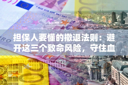 济南担保人要懂的撤退法则：避开这三个致命风险，守住血汗钱