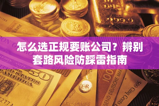 济南怎么选正规要账公司？辨别套路风险防踩雷指南