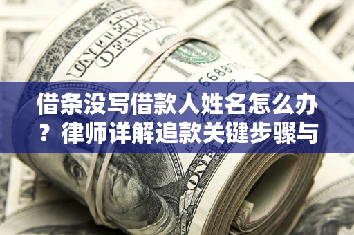 济南借条没写借款人姓名怎么办？律师详解追款关键步骤与证据链构建