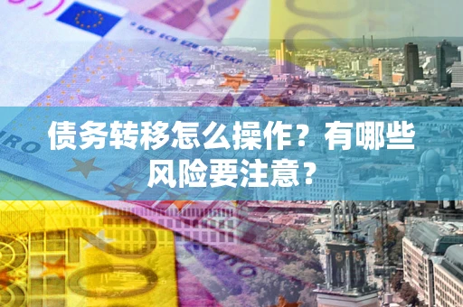 济南债务转移怎么操作？有哪些风险要注意？