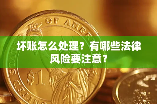 济南坏账怎么处理？有哪些法律风险要注意？