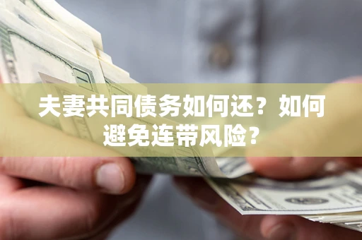 济南夫妻共同债务如何还？如何避免连带风险？