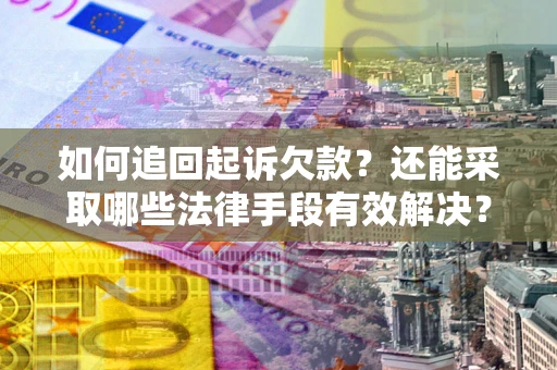 济南如何追回起诉欠款？还能采取哪些法律手段有效解决？