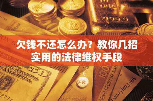济南欠钱不还怎么办？教你几招实用的法律维权手段