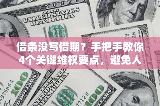 济南借条没写借期？手把手教你4个关键维权要点，避免人财两空