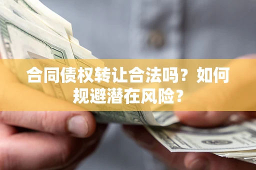 济南合同债权转让合法吗?如何规避潜在风险? 济南合同债权转让合法吗?如何规避潜在风险?