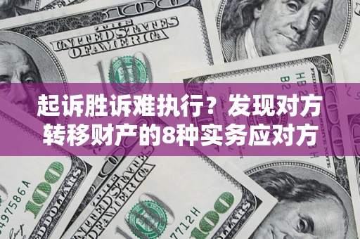 济南起诉胜诉难执行？发现对方转移财产的8种实务应对方案
